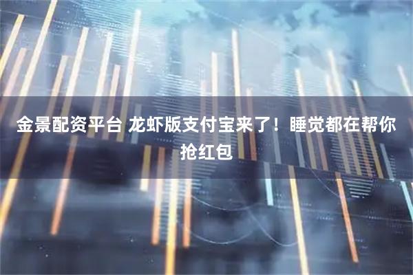 金景配资平台 龙虾版支付宝来了！睡觉都在帮你抢红包