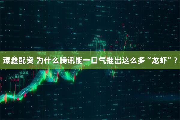 臻鑫配资 为什么腾讯能一口气推出这么多“龙虾”？