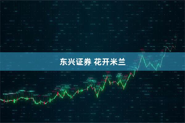 东兴证券 花开米兰