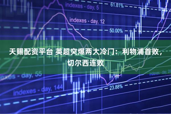 天赐配资平台 英超突爆两大冷门：利物浦首败，切尔西连败