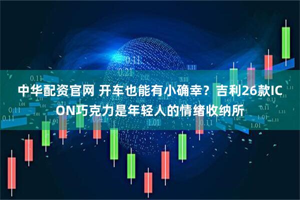 中华配资官网 开车也能有小确幸？吉利26款ICON巧克力是年轻人的情绪收纳所