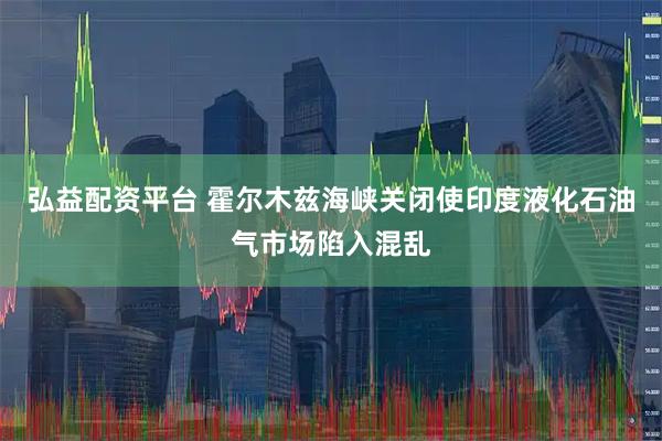 弘益配资平台 霍尔木兹海峡关闭使印度液化石油气市场陷入混乱