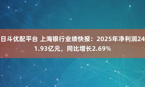日斗优配平台 上海银行业绩快报：2025年净利润241.93亿元，同比增长2.69%