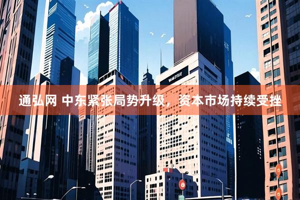 通弘网 中东紧张局势升级，资本市场持续受挫