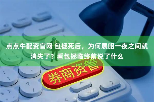点点牛配资官网 包拯死后，为何展昭一夜之间就消失了？看包拯临终前说了什么
