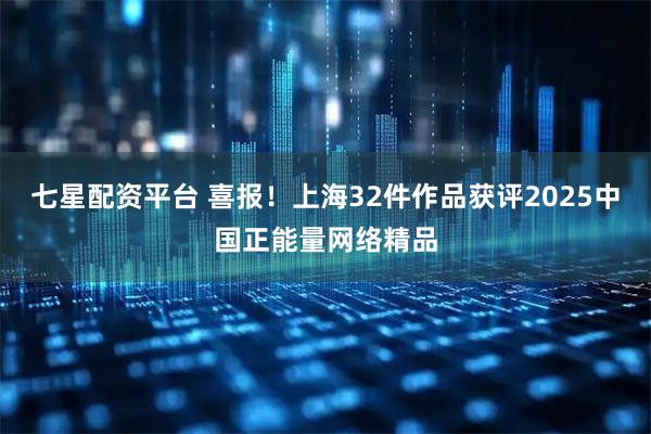 七星配资平台 喜报！上海32件作品获评2025中国正能量网络精品