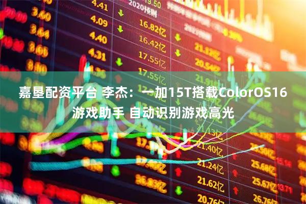 嘉垦配资平台 李杰：一加15T搭载ColorOS16游戏助手 自动识别游戏高光