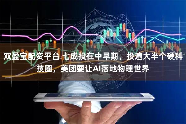 双盈宝配资平台 七成投在中早期，投遍大半个硬科技圈，美团要让AI落地物理世界