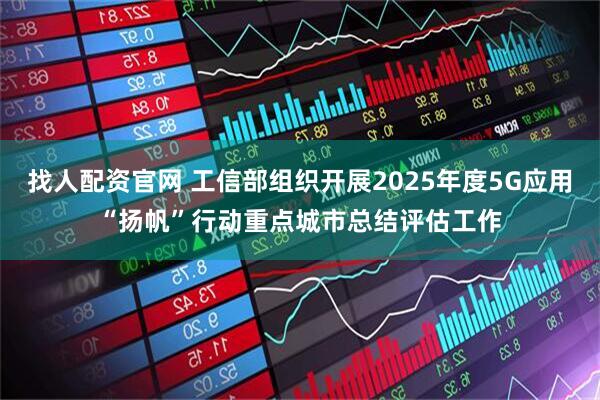 找人配资官网 工信部组织开展2025年度5G应用“扬帆”行动重点城市总结评估工作