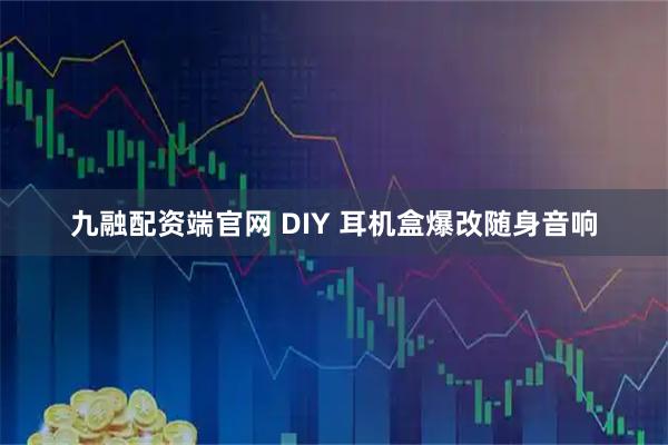九融配资端官网 DIY 耳机盒爆改随身音响