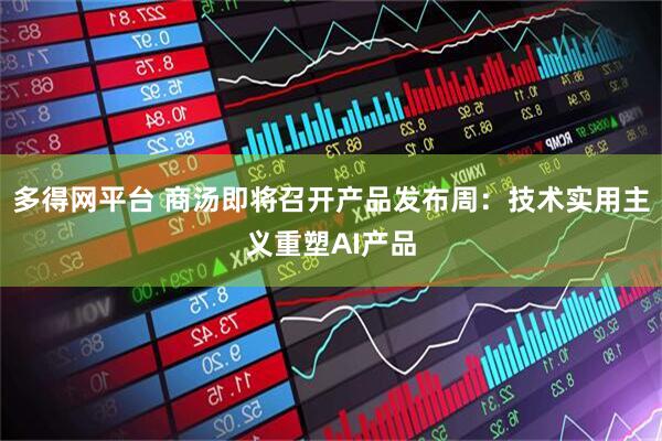 多得网平台 商汤即将召开产品发布周：技术实用主义重塑AI产品