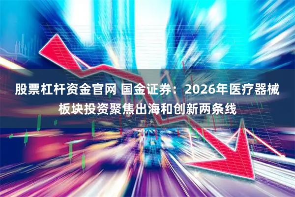 股票杠杆资金官网 国金证券：2026年医疗器械板块投资聚焦出海和创新两条线