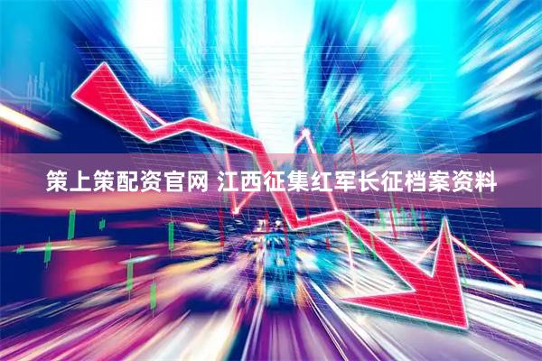 策上策配资官网 江西征集红军长征档案资料