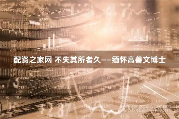 配资之家网 不失其所者久——缅怀高善文博士